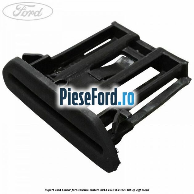 Suport card bancar Ford Tourneo Custom 2014-2018 2.2 TDCi 155 cp CVFF diesel