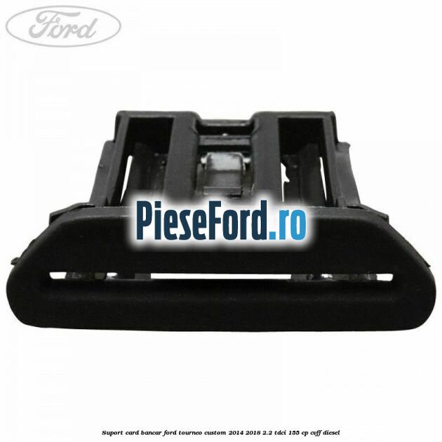 Suport card bancar Ford Tourneo Custom 2014-2018 2.2 TDCi 155 cp CVFF diesel