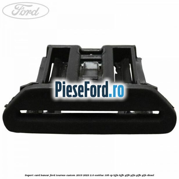 Suport card bancar Ford Tourneo Custom 2019-2023 2.0 EcoBlue 105 cp BJFA, BJFB, YLF6, YLFA, YLFB, YLFS diesel