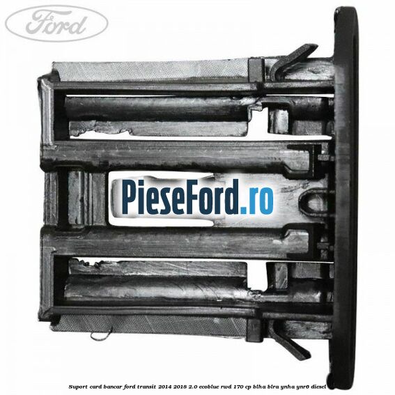 Suport card bancar Ford Transit 2014-2018 2.0 EcoBlue RWD 170 cp BLHA, BLRA, YNHA, YNR6 diesel