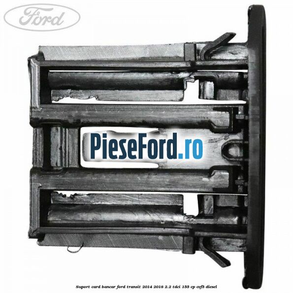 Suport card bancar Ford Transit 2014-2018 2.2 TDCi 155 cp CVF5 diesel