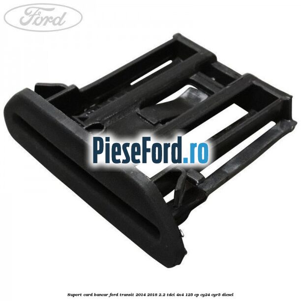 Suport card bancar Ford Transit 2014-2018 2.2 TDCi 4x4 125 cp CY24, CYR5 diesel