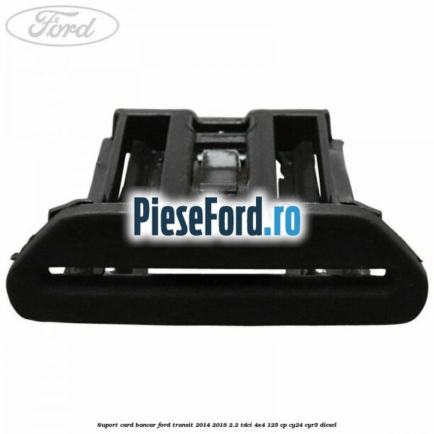 Suport card bancar Ford Transit 2014-2018 2.2 TDCi 4x4 125 cp CY24, CYR5 diesel