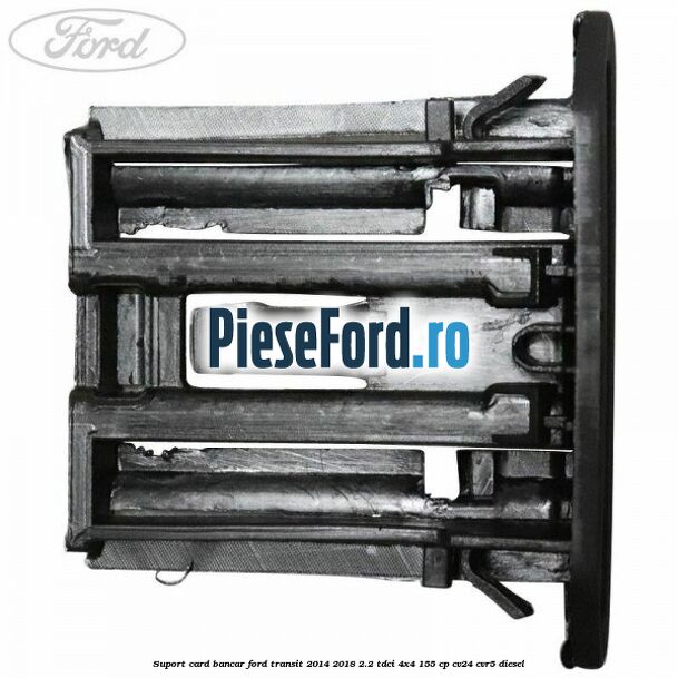 Suport card bancar Ford Transit 2014-2018 2.2 TDCi 4x4 155 cp Suport card bancar Ford Transit 2014-2018 2.2 TDCi 4x4 155 cp CV24, CVR5 diesel