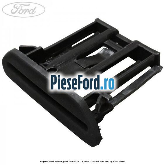 Suport card bancar Ford Transit 2014-2018 2.2 TDCi RWD 100 cp Suport card bancar Ford Transit 2014-2018 2.2 TDCi RWD 100 cp DRR5 diesel