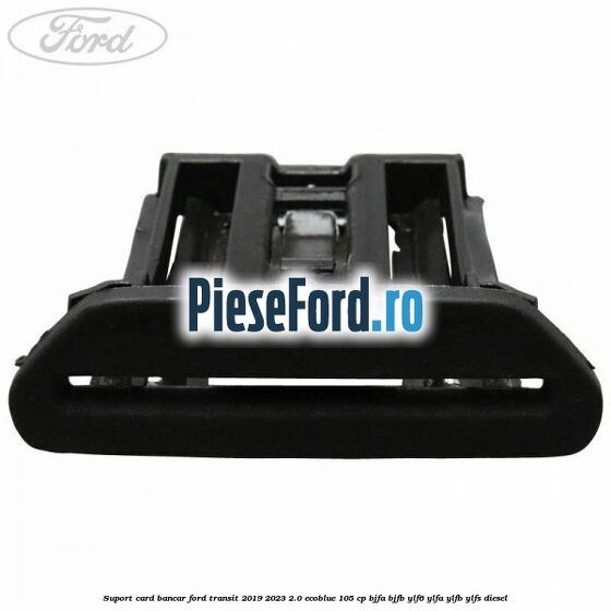Suport card bancar Ford Transit 2019-2023 2.0 EcoBlue 105 cp BJFA, BJFB, YLF6, YLFA, YLFB, YLFS diesel