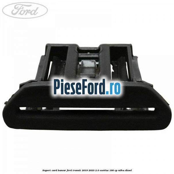 Suport card bancar Ford Transit 2019-2023 2.0 EcoBlue 160 cp N0HA diesel