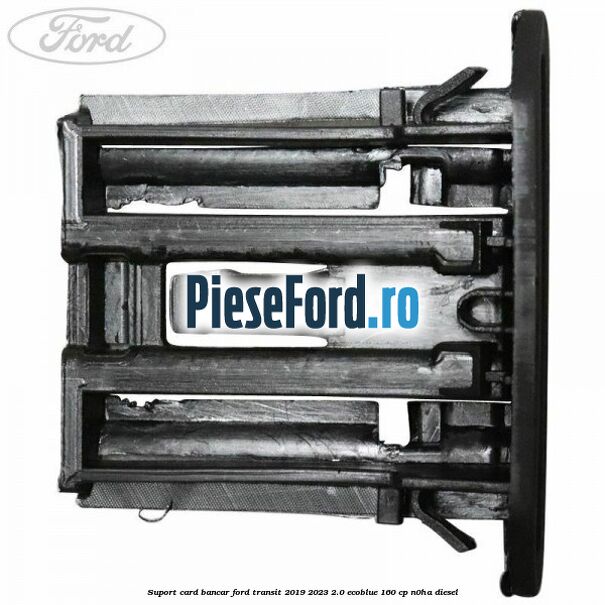 Suport card bancar Ford Transit 2019-2023 2.0 EcoBlue 160 cp N0HA diesel
