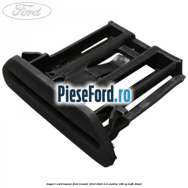 Suport card bancar Ford Transit 2019-2023 2.0 EcoBlue 185 cp Suport card bancar Ford Transit 2019-2023 2.0 EcoBlue 185 cp BCFB diesel