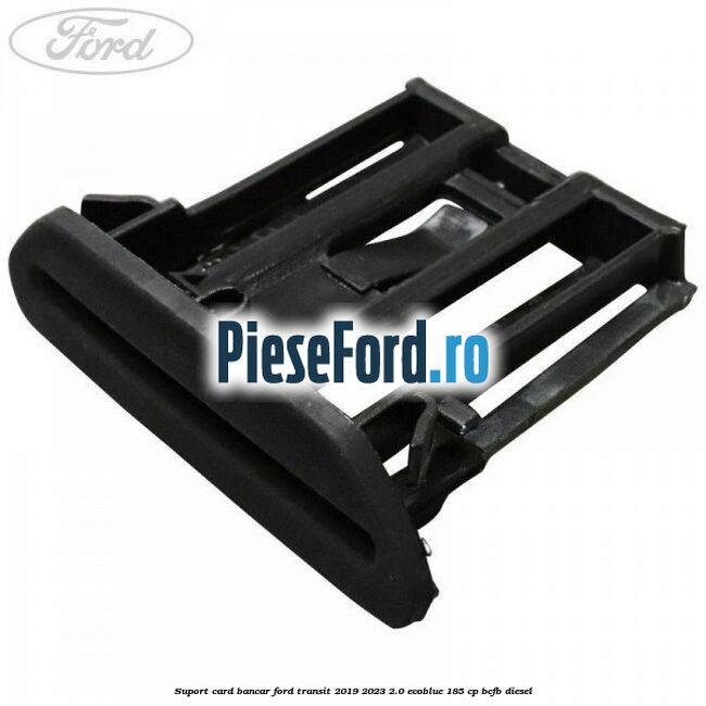 Suport card bancar Ford Transit 2019-2023 2.0 EcoBlue 185 cp Suport card bancar Ford Transit 2019-2023 2.0 EcoBlue 185 cp BCFB diesel