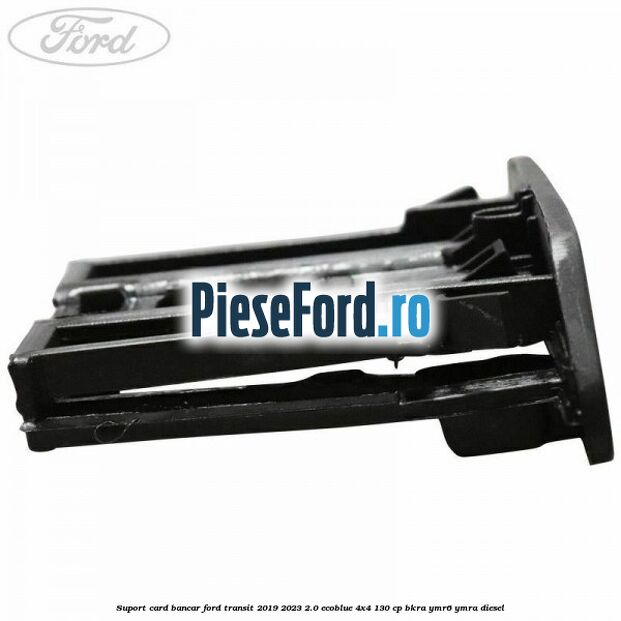 Suport card bancar Ford Transit 2019-2023 2.0 EcoBlue 4x4 130 cp Suport card bancar Ford Transit 2019-2023 2.0 EcoBlue 4x4 130 cp BKRA, YMR6, YMRA diesel