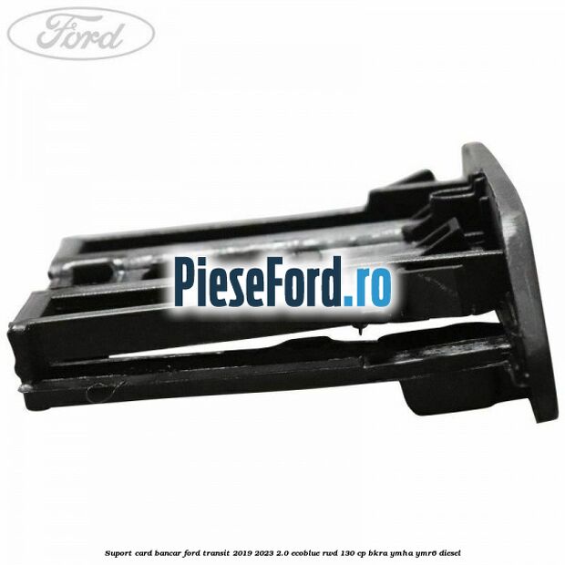 Suport card bancar Ford Transit 2019-2023 2.0 EcoBlue RWD 130 cp BKRA, YMHA, YMR6 diesel