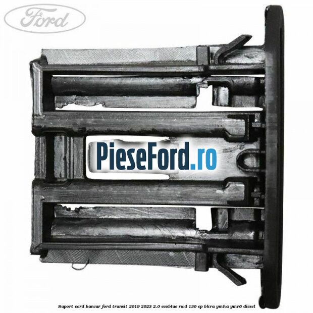 Suport card bancar Ford Transit 2019-2023 2.0 EcoBlue RWD 130 cp BKRA, YMHA, YMR6 diesel