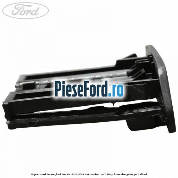 Suport card bancar Ford Transit 2019-2023 2.0 EcoBlue RWD 170 cp BLHA, BLRA, YNHA, YNR6 diesel
