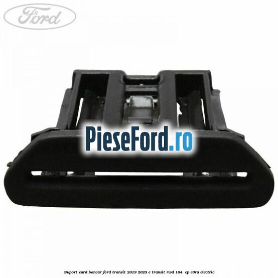 Suport card bancar Ford Transit 2019-2023 E-TRANSIT RWD 184  cp C0RA electric
