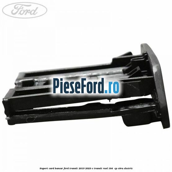 Suport card bancar Ford Transit 2019-2023 E-TRANSIT RWD 184  cp C0RA electric
