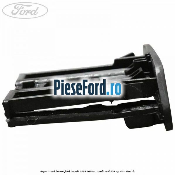 Suport card bancar Ford Transit 2019-2023 E-TRANSIT RWD 269  cp C2RA electric