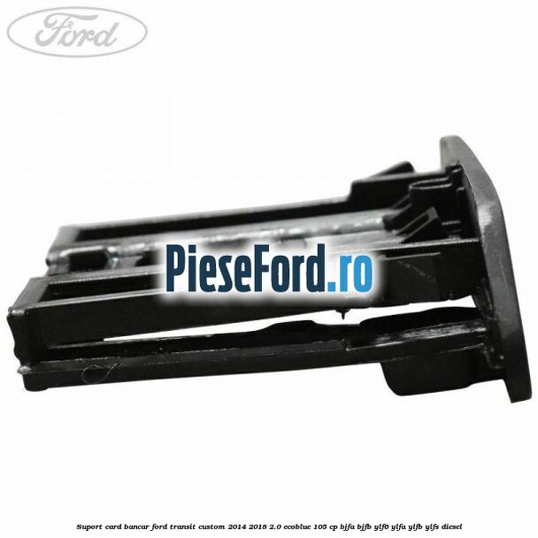 Suport card bancar Ford Transit Custom 2014-2018 2.0 EcoBlue 105 cp BJFA, BJFB, YLF6, YLFA, YLFB, YLFS diesel