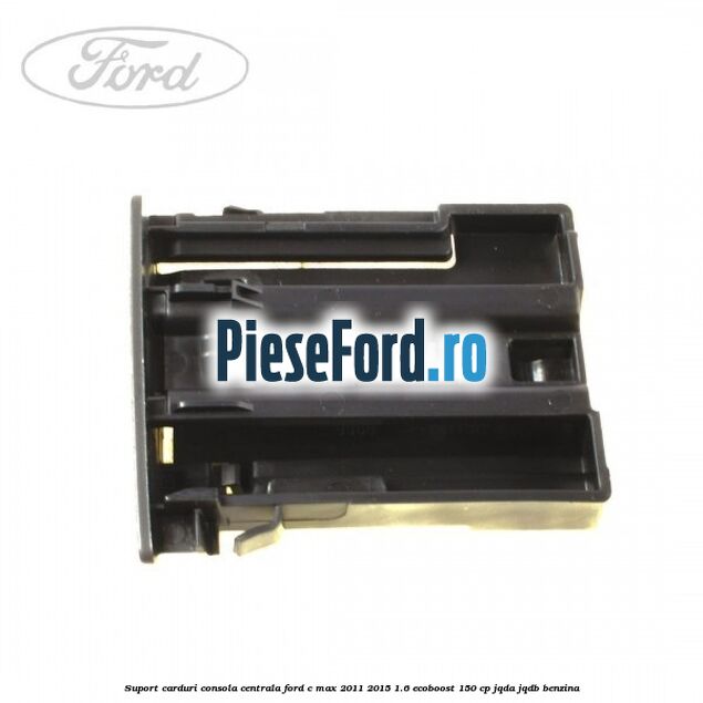 Suport carduri consola centrala Ford C-Max 2011-2015 1.6 EcoBoost 150 cp JQDA, JQDB benzina
