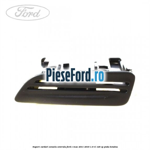 Suport carduri consola centrala Ford C-Max 2011-2015 1.6 Ti 125 cp PNDA benzina