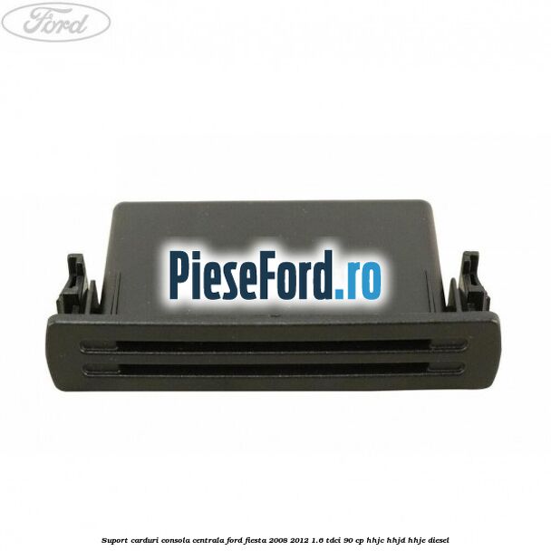 Suport carduri consola centrala Ford Fiesta 2008-2012 1.6 TDCi 90 cp HHJC, HHJD, HHJE diesel