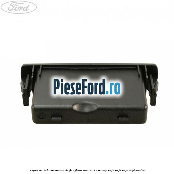 Suport carduri consola centrala Ford Fiesta 2013-2017 1.0 65 cp XMJA, XMJB, XMJC, XMJD benzina