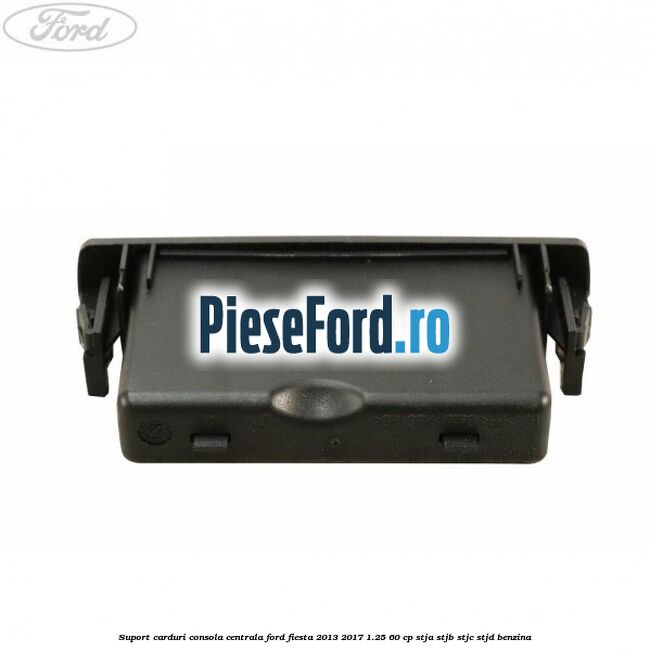 Suport carduri consola centrala Ford Fiesta 2013-2017 1.25 60 cp STJA, STJB, STJC, STJD benzina