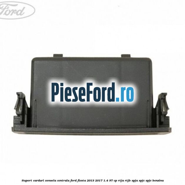 Suport carduri consola centrala Ford Fiesta 2013-2017 1.4 97 cp RTJA, RTJB, SPJA, SPJC, SPJE benzina