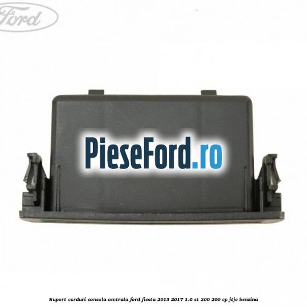 Suport carduri consola centrala Ford Fiesta 2013-2017 1.6 ST 200 200 cp JTJC benzina