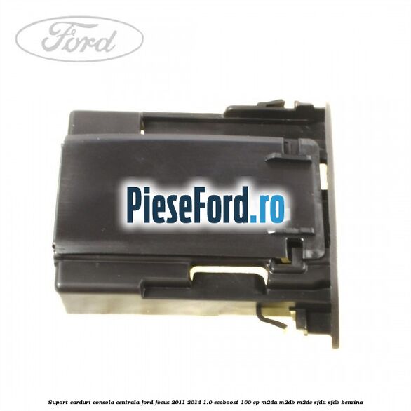 Suport carduri consola centrala Ford Focus 2011-2014 1.0 EcoBoost 100 cp M2DA, M2DB, M2DC, SFDA, SFDB benzina