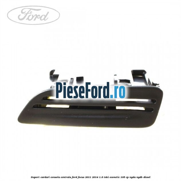 Suport carduri consola centrala Ford Focus 2011-2014 1.6 TDCi ECOnetic 105 cp NGDA, NGDB diesel