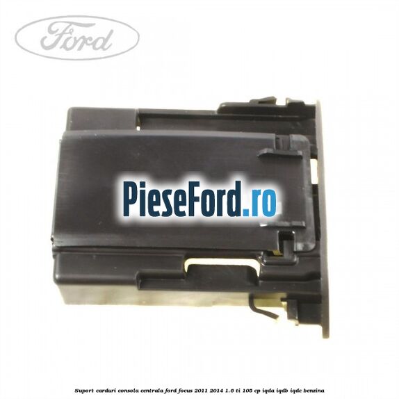 Suport carduri consola centrala Ford Focus 2011-2014 1.6 Ti 105 cp IQDA, IQDB, IQDC benzina