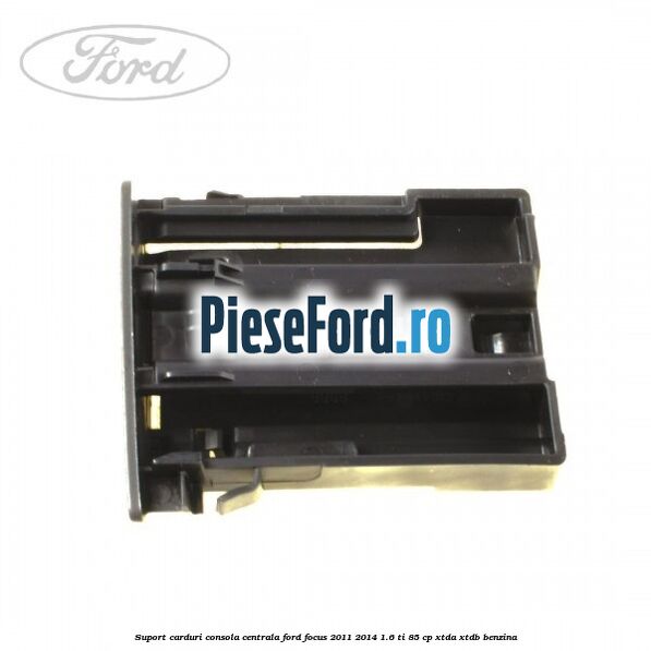 Suport carduri consola centrala Ford Focus 2011-2014 1.6 Ti 85 cp Suport carduri consola centrala Ford Focus 2011-2014 1.6 Ti 85 cp XTDA, XTDB benzina