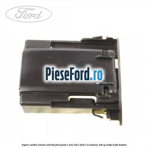 Suport carduri consola centrala Ford Grand C-Max 2011-2015 1.0 EcoBoost 100 cp M2DA, M2DC benzina