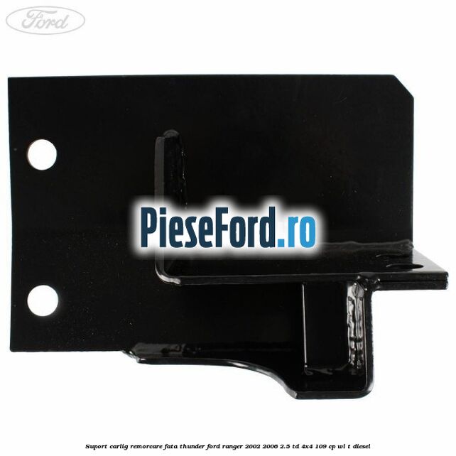 Suport carlig remorcare fata Thunder Ford Ranger 2002-2006 2.5 TD 4x4 109 cp WL-T diesel