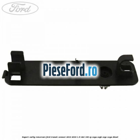 Suport carlig remorcare Ford Transit Connect 2013-2018 1.5 TDCi 100 cp XVGA, XVGB, XVGC, XXGA diesel