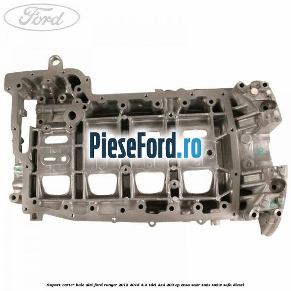 Suport carter baie ulei Ford Ranger 2012-2015 3.2 TDCi 4x4 200 cp Suport carter baie ulei Ford Ranger 2012-2015 3.2 TDCi 4x4 200 cp ENSA, SA2R, SA2S, SA2W, SAFA diesel