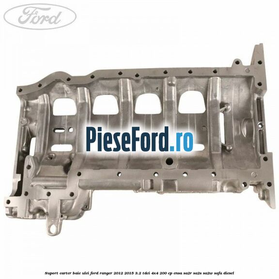 Suport carter baie ulei Ford Ranger 2012-2015 3.2 TDCi 4x4 200 cp Suport carter baie ulei Ford Ranger 2012-2015 3.2 TDCi 4x4 200 cp ENSA, SA2R, SA2S, SA2W, SAFA diesel