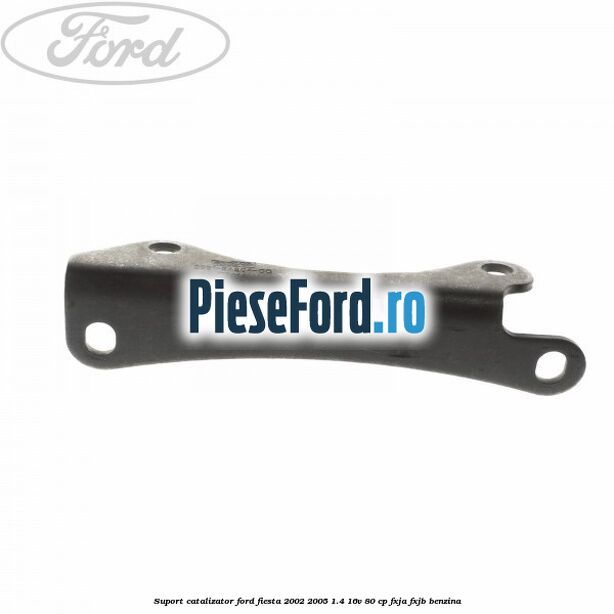 Suport catalizator Ford Fiesta 2002-2005 1.4 16V 80 cp FXJA, FXJB benzina
