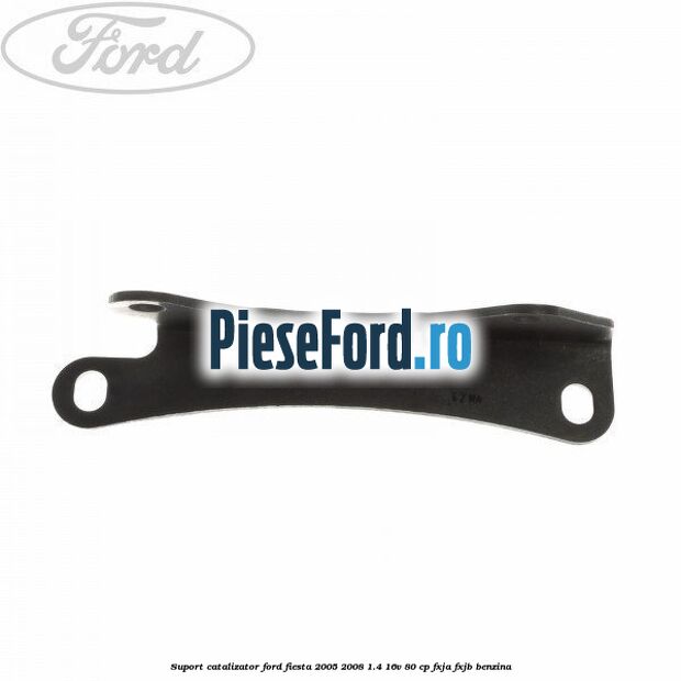 Suport catalizator Ford Fiesta 2005-2008 1.4 16V 80 cp FXJA, FXJB benzina