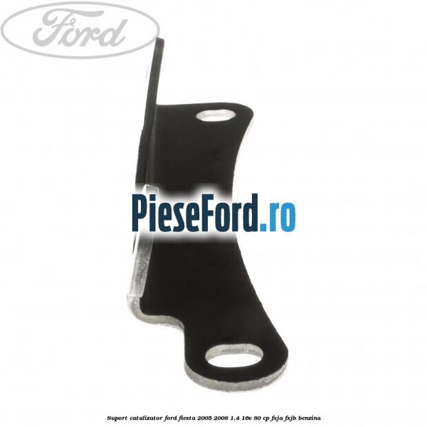 Suport catalizator Ford Fiesta 2005-2008 1.4 16V 80 cp FXJA, FXJB benzina