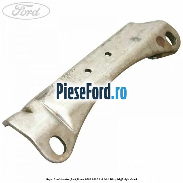 Suport catalizator Ford Fiesta 2008-2012 1.6 TDCi 75 cp HHJF, UBJA diesel
