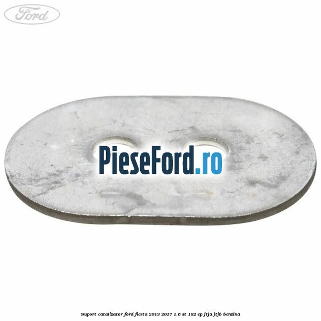 Suport catalizator Ford Fiesta 2013-2017 1.6 ST 182 cp JTJA, JTJB benzina