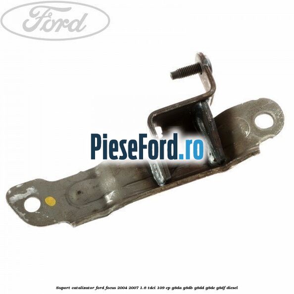 Suport catalizator Ford Focus 2004-2007 1.6 TDCi 109 cp G8DA, G8DB, G8DD, G8DE, G8DF diesel
