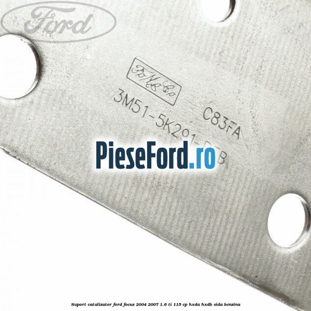 Suport catalizator Ford Focus 2004-2007 1.6 Ti 115 cp HXDA, HXDB, SIDA benzina