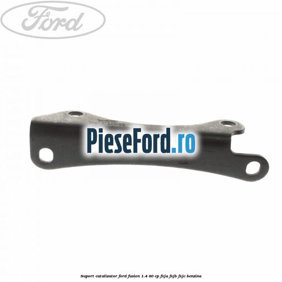 Suport catalizator Ford Fusion 1.4 80 cp FXJA, FXJB, FXJC benzina