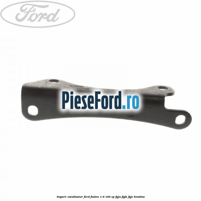 Suport catalizator Ford Fusion 1.6 100 cp FYJA, FYJB, FYJC benzina