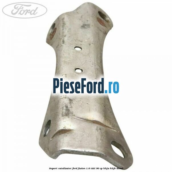 Suport catalizator Ford Fusion 1.6 TDCi 90 cp Suport catalizator Ford Fusion 1.6 TDCi 90 cp HHJA, HHJB diesel