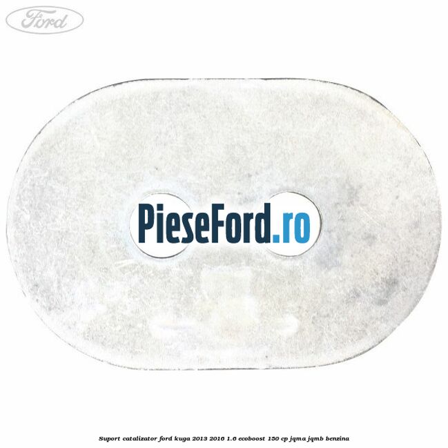 Suport catalizator Ford Kuga 2013-2016 1.6 EcoBoost 150 cp JQMA, JQMB benzina