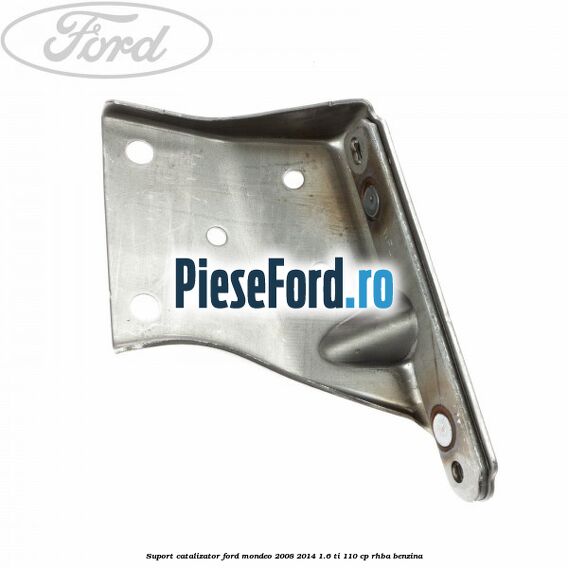 Suport catalizator Ford Mondeo 2008-2014 1.6 Ti 110 cp Suport catalizator Ford Mondeo 2008-2014 1.6 Ti 110 cp RHBA benzina